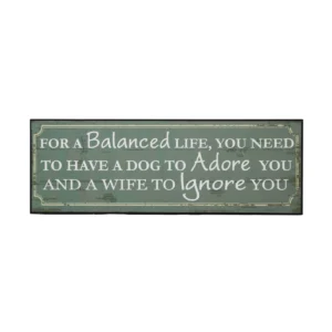 Wall Plaque- For A Balanced Life, You Need To Have A Dog To Adore You And A Wife To Ignore You